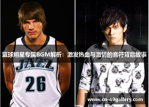 篮球明星专属BGM解析：激发热血与激情的音符背后故事