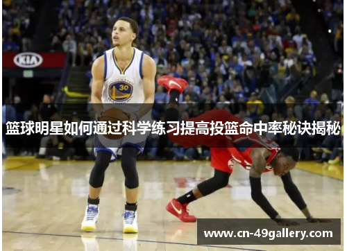 篮球明星如何通过科学练习提高投篮命中率秘诀揭秘