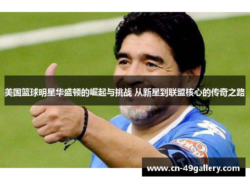 美国篮球明星华盛顿的崛起与挑战 从新星到联盟核心的传奇之路