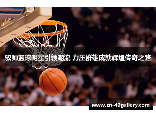 驭帅篮球明星引领潮流 力压群雄成就辉煌传奇之路